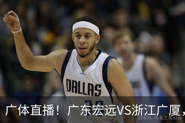 广体直播！广东宏远VS浙江广厦，赛前带来陈老板、胡明轩与徐杰的最新消息