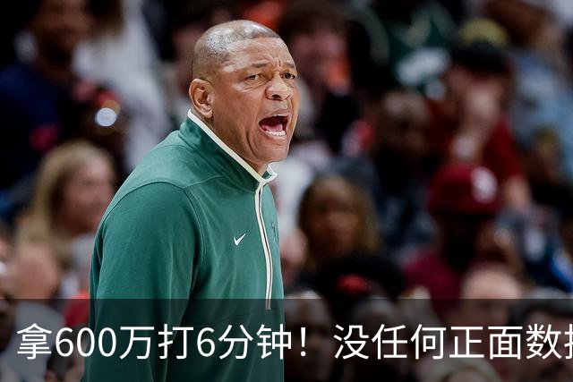 拿600万打6分钟！没任何正面数据3犯规极其辣眼，遭弃用一点不冤