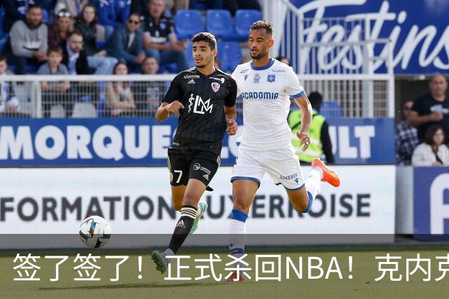 签了签了！正式杀回NBA！克内克特加盟卫冕冠军