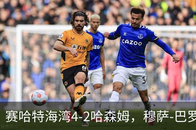 赛哈特海湾4-2哈森姆，穆萨-巴罗两球，菲尔吉尼助攻帽子戏法