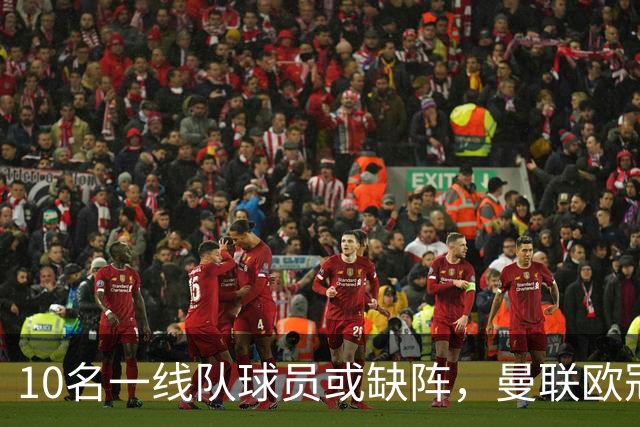 10名一线队球员或缺阵，曼联欧冠客场先愁人手