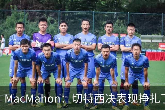 MacMahon：切特西决表现挣扎了一夏天 揭幕战终于回应质疑